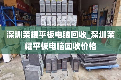 深圳荣耀平板电脑回收_深圳荣耀平板电脑回收价格