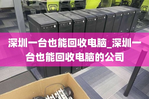 深圳一台也能回收电脑_深圳一台也能回收电脑的公司