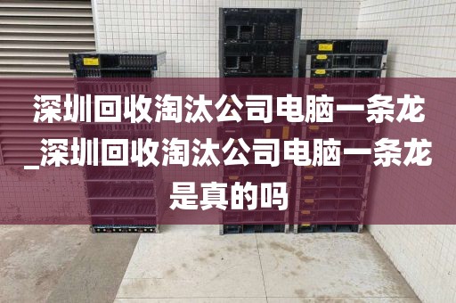 深圳回收淘汰公司电脑一条龙_深圳回收淘汰公司电脑一条龙是真的吗