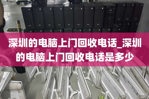 深圳的电脑上门回收电话_深圳的电脑上门回收电话是多少