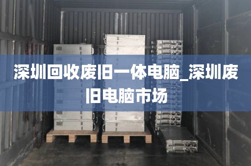 深圳回收废旧一体电脑_深圳废旧电脑市场