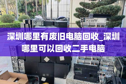 深圳哪里有废旧电脑回收_深圳哪里可以回收二手电脑