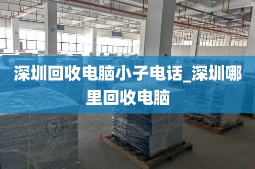 深圳回收电脑小子电话_深圳哪里回收电脑
