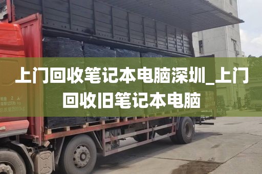 上门回收笔记本电脑深圳_上门回收旧笔记本电脑