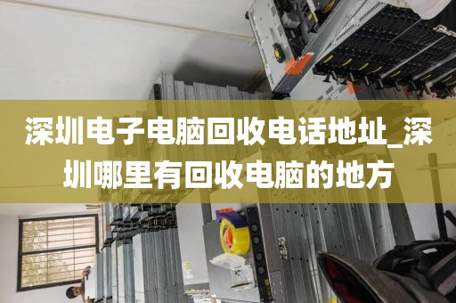 深圳电子电脑回收电话地址_深圳哪里有回收电脑的地方
