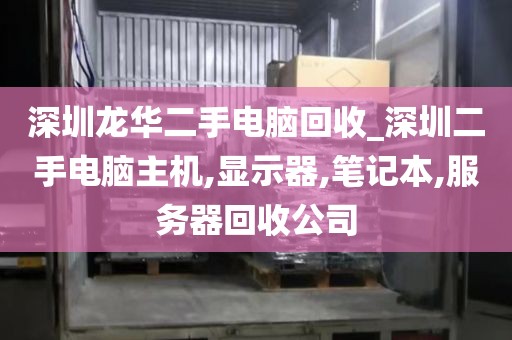 深圳龙华二手电脑回收_深圳二手电脑主机,显示器,笔记本,服务器回收公司