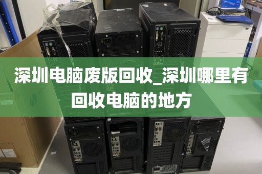 深圳电脑废版回收_深圳哪里有回收电脑的地方