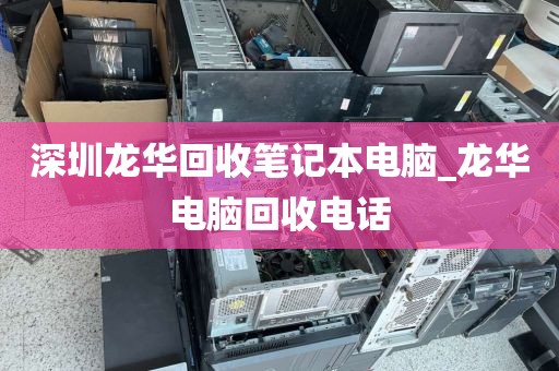 深圳龙华回收笔记本电脑_龙华电脑回收电话