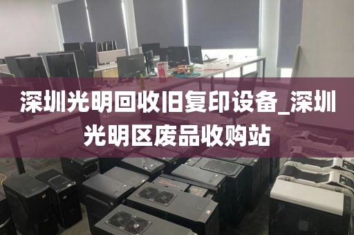 深圳光明回收旧复印设备_深圳光明区废品收购站