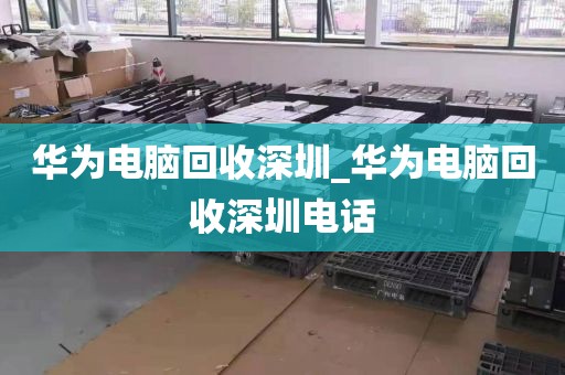 华为电脑回收深圳_华为电脑回收深圳电话